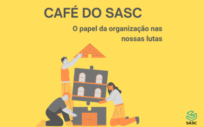 Café do SASC 01/03, 18h30 – O papel da organização nas nossas lutas
